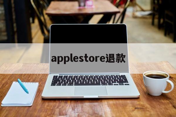 applestore退款(applestore退款待处理要多久)